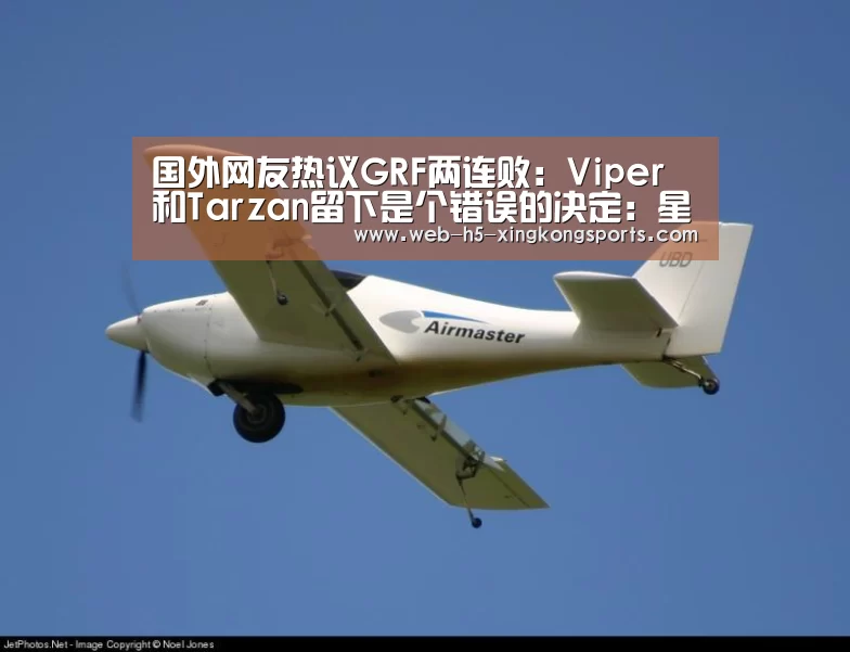 国外网友热议GRF两连败:Viper和Tarzan留下是个错误的决定:星空体育app(图3) 星空体育网页版
