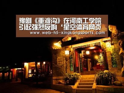 豫剧《重渡沟》在河南工学院引起强烈反响‘星空体育网页版’(图4) 星空体育app下载